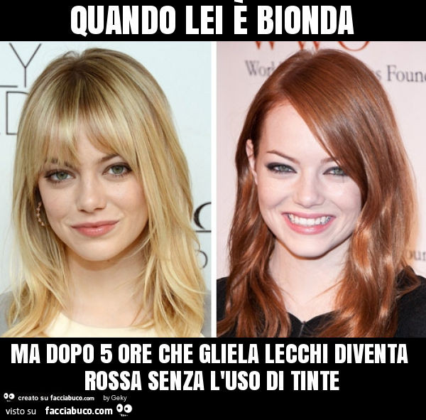 Quando lei è bionda ma dopo 5 ore che gliela lecchi diventa rossa senza l'uso di tinte