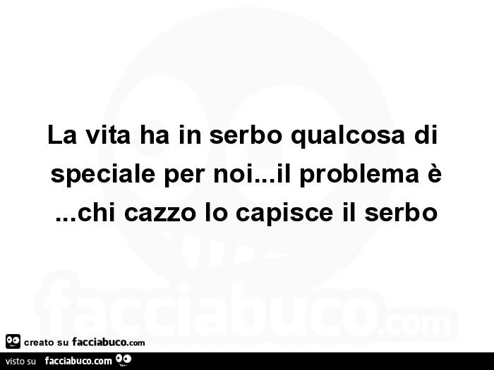 La vita ha in serbo qualcosa di speciale per noi… il problema è… chi cazzo lo capisce il serbo