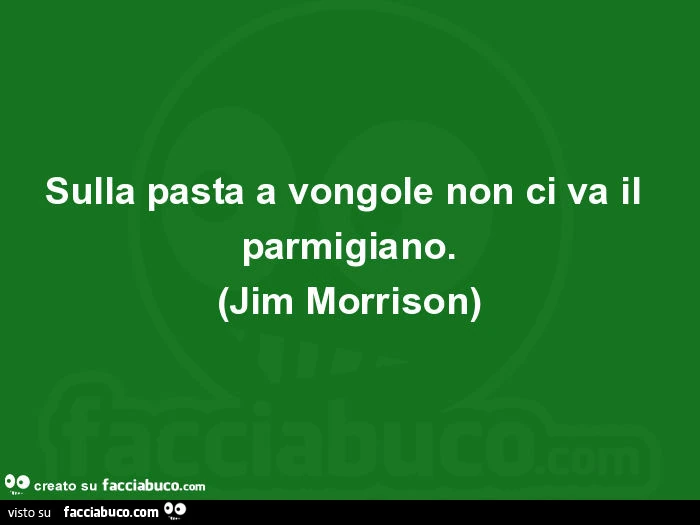 Sulla pasta a vongole non ci va il parmigiano. (Jim morrison)