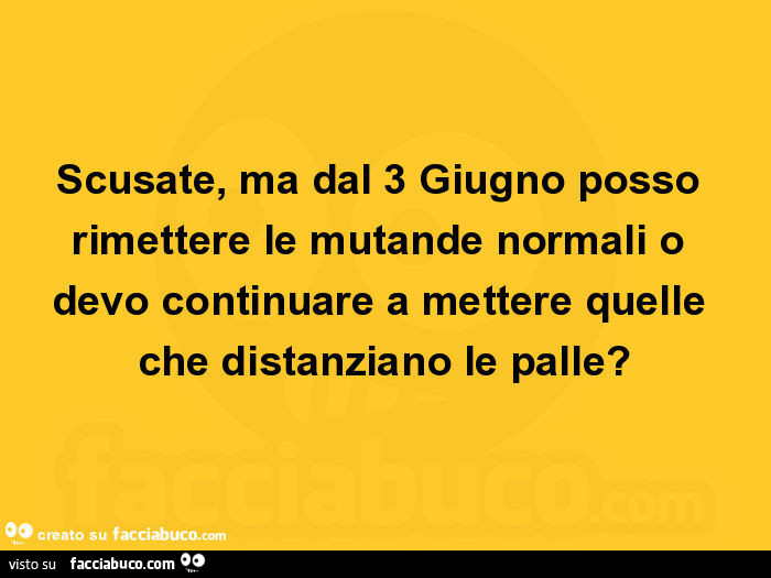 Scusate, ma dal 3 giugno posso rimettere le mutande normali o devo continuare a mettere quelle che distanziano le palle?