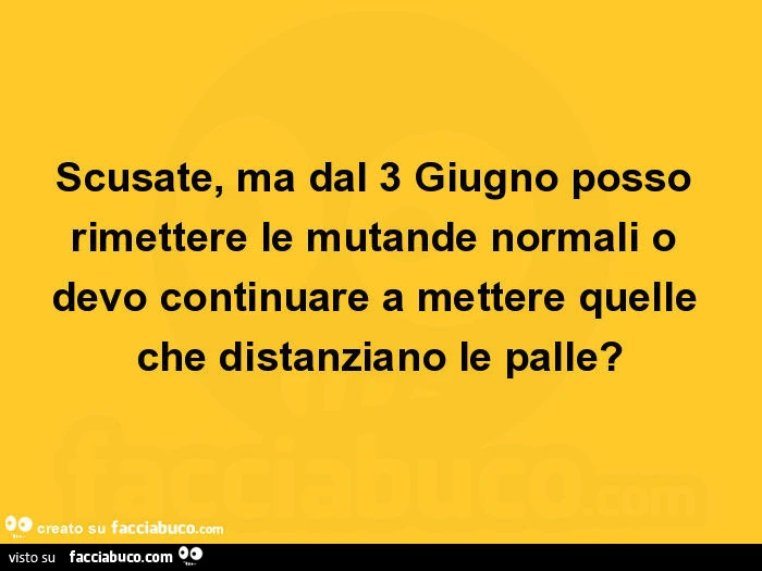 Scusate, ma dal 3 giugno posso rimettere le mutande normali o devo continuare a mettere quelle che distanziano le palle?