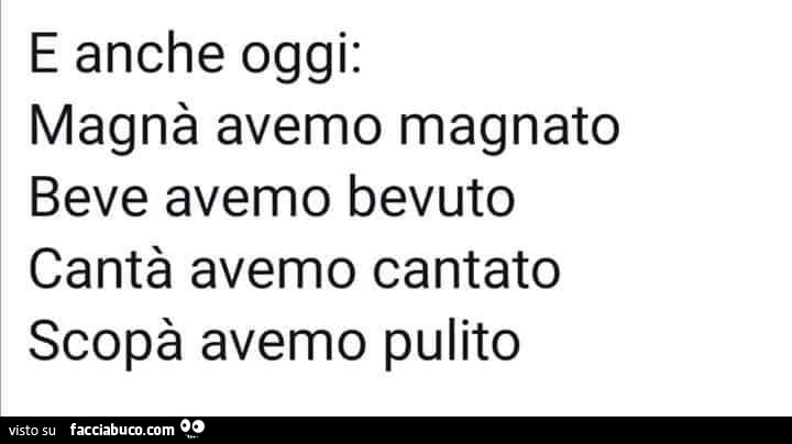 E anche oggi: magnà avemo magnato beve avemo bevuto cantà avemo cantato scopà avemo pulito