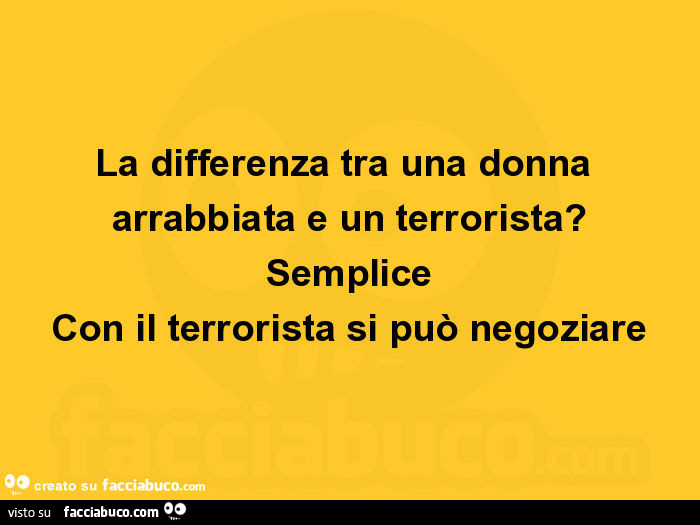 La differenza tra una donna arrabbiata e un terrorista? Semplice con il terrorista si può negoziare