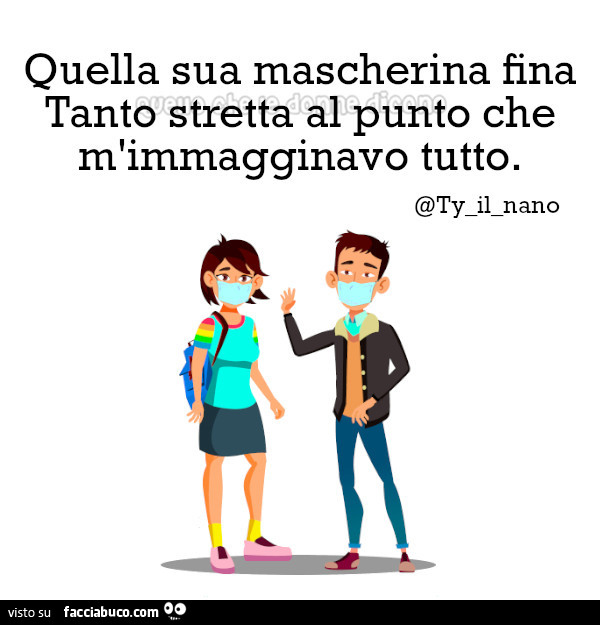 Quella sua mascherina fina tanto stretta al punto che m'immagginavo tutto