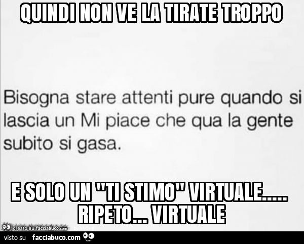 Quindi non ve la tirate troppo e solo un "ti stimo" virtuale… ripeto… virtuale