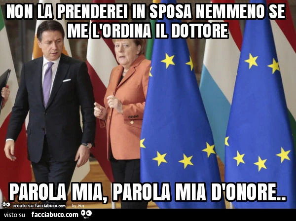 Non la prenderei in sposa nemmeno se me l'ordina il dottore parola mia, parola mia d'onore