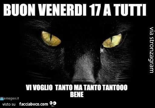 Buon venerdì 17 a tutti. Vi voglio tanto ma tanto tantooo bene