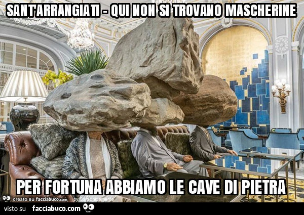 Sant'arrangiati - qui non si trovano mascherine per fortuna abbiamo le cave di pietra