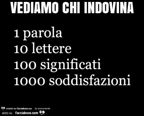 Vediamo chi indovina: 1 parola 10 lettere 100 significati 1000 soddisfazioni