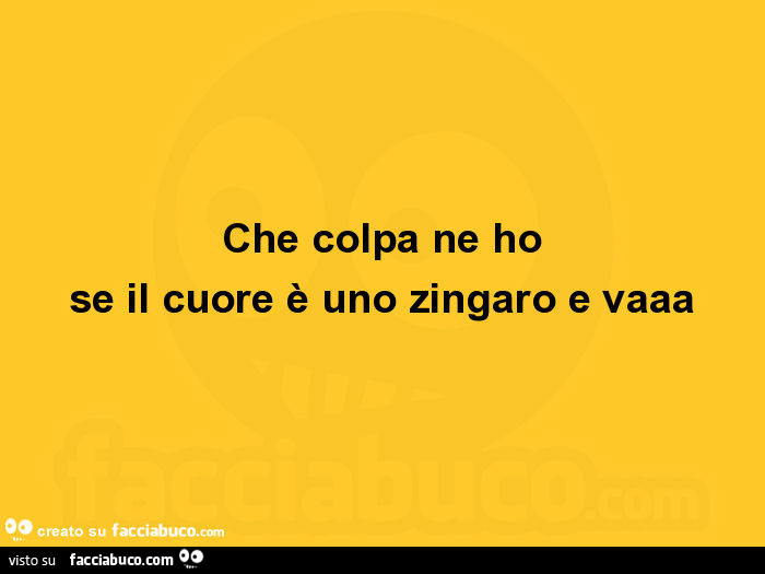 Che colpa ne ho se il cuore è uno zingaro e vaaa