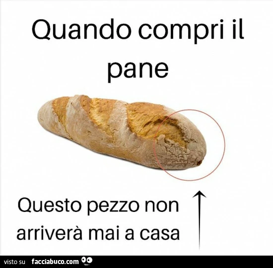 Quando compri il pane questo pezzo non arriverà mai a casa