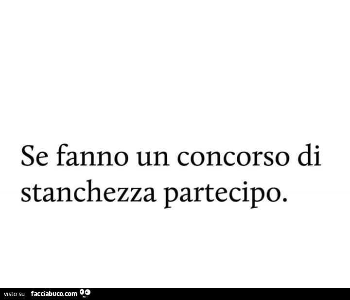 Se fanno un concorso di stanchezza partecipo