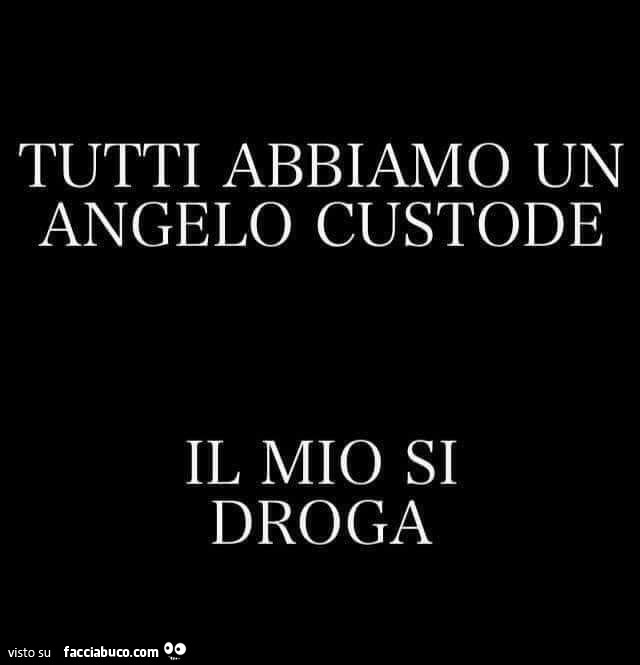 Tutti abbiamo un angelo custode il mio si droga