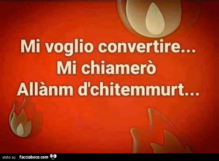 Mi voglio convertire… mi chiamerò allànm d'chitemmurt