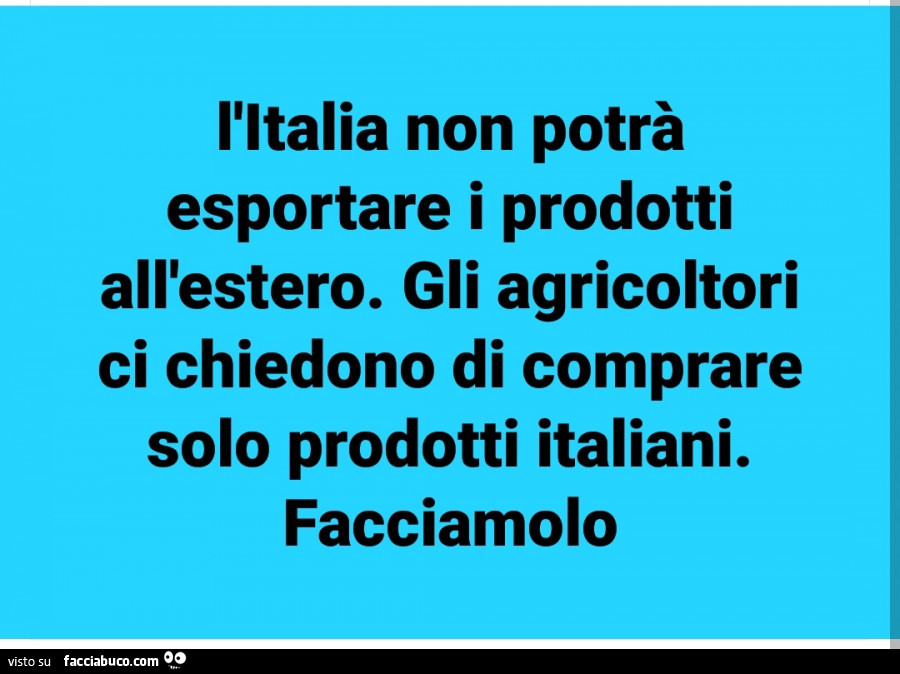 L'italia non potrà esportare i prodotti all'estero. Gli agricoltori ci chiedono di comprare solo prodotti italiani. Facciamolo