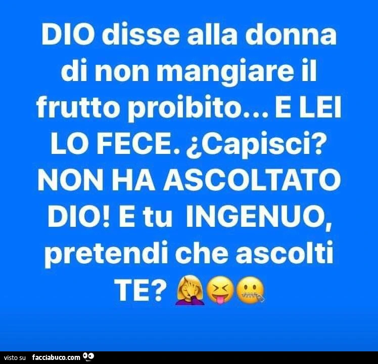 Dio disse alla donna di non mangiare il frutto proibito&hellip; e lei lo fece. Non ha ascoltato dio! E tu ingenuo, pretendi che ascolti te?