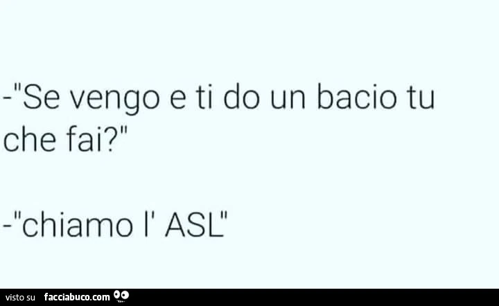 Se vengo e ti do un bacio tu che fai? Chiamo l'asl