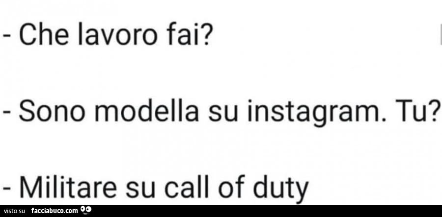 Che lavoro fai? Sono modella su instagram. Tu? Militare su call of duty