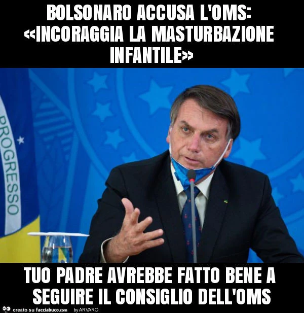 Bolsonaro accusa l'oms: «incoraggia la masturbazione infantile» tuo padre avrebbe fatto bene a seguire il consiglio dell'oms
