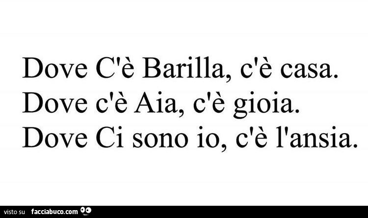 Dove c'è barilla, c'è casa. Dove c'è aia, c'è gioia. Dove ci sono io, c'è l'ansia