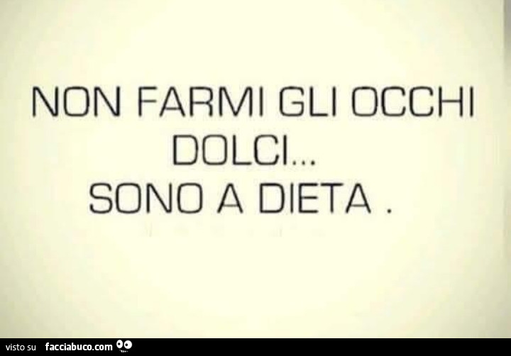 Non farmi gli occhi dolci… sono a dieta