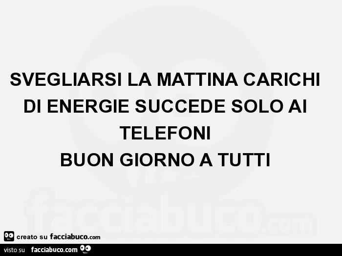 Svegliarsi la mattina carichi di energie succede solo ai telefoni buon giorno a tutti
