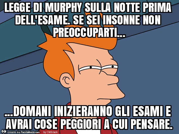 Legge di murphy sulla notte prima dell'esame. Se sei insonne non preoccuparti&hellip; domani inizieranno gli esami e avrai cose peggiori a cui pensare