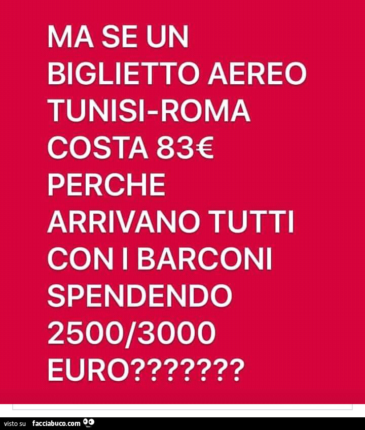 Ma se un biglietto aereo tunisi roma costa 83€ perché arrivano tutti con i barconi spendendo 2500/3000 euro?