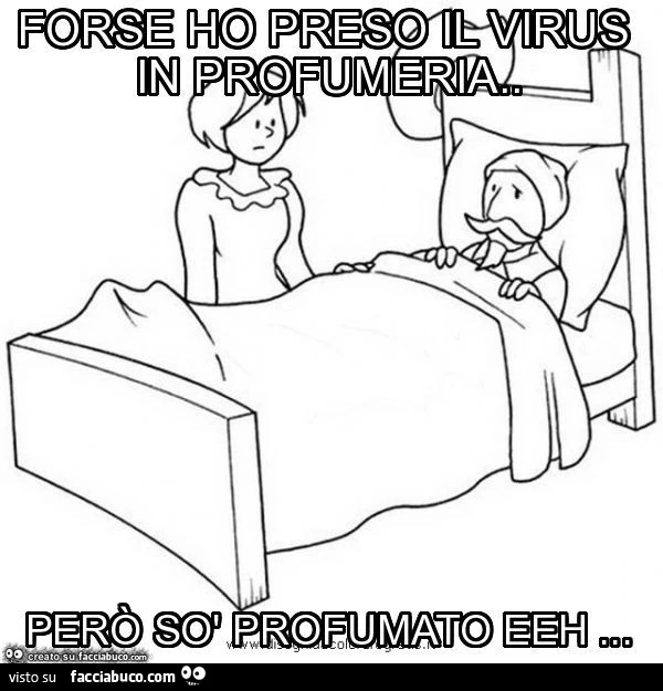 Forse ho preso il virus in profumeria. Però sò profumato eeh