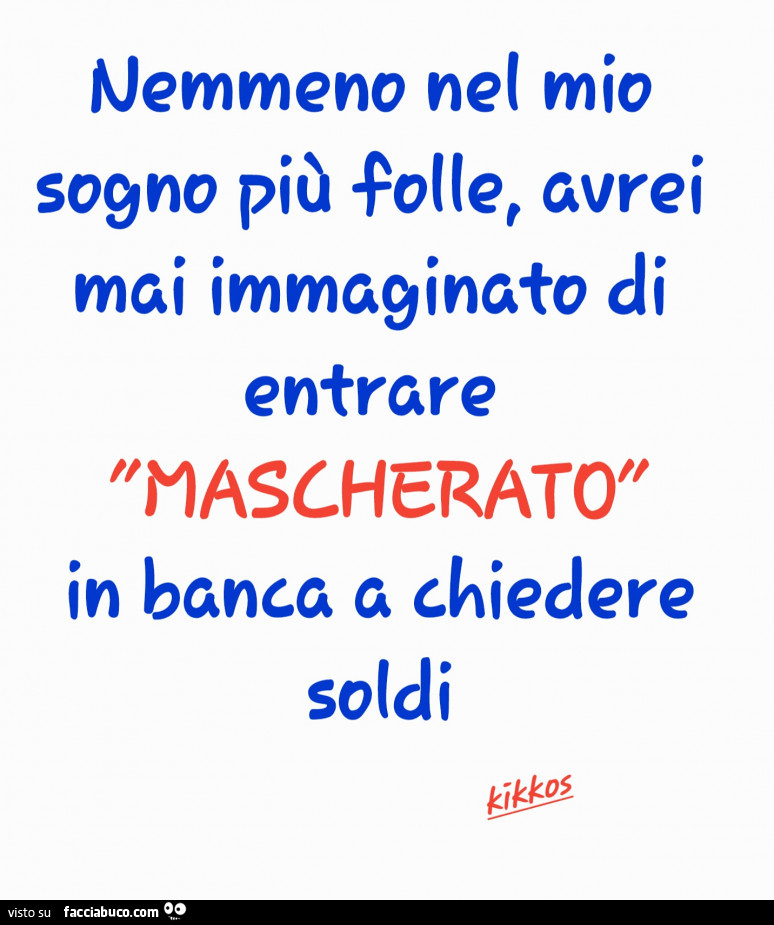 Nemmeno nel mio sogno più folle avrei mai immaginato di entrare mascherato in banca a chiedere soldi