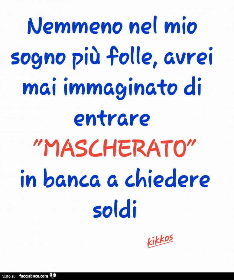 Nemmeno nel mio sogno più folle avrei mai immaginato di entrare mascherato in banca a chiedere soldi