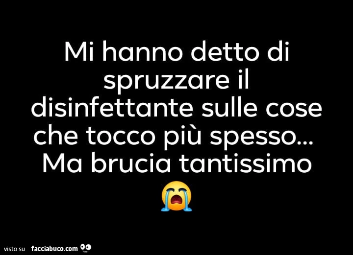 Mi hanno detto di spruzzare il disinfettante sulle cose che tocco più spesso&hellip; ma brucia tantissimo