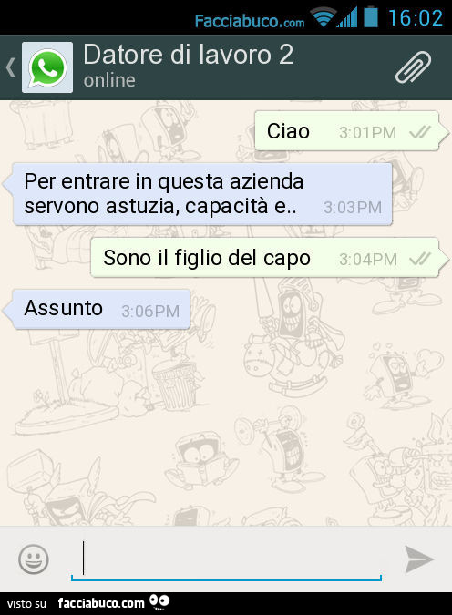 Ciao. Per entrare in questa azienda servono astuzia, capacità e. Sono il figlio del capo. Assunto