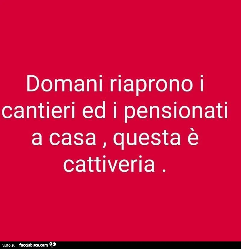 Domani riaprono i cantieri ed i pensionati a casa, questa è cattiveria