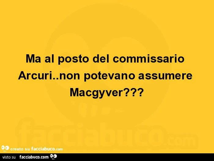 Ma al posto del commissario arcuri. Non potevano assumere macgyver?