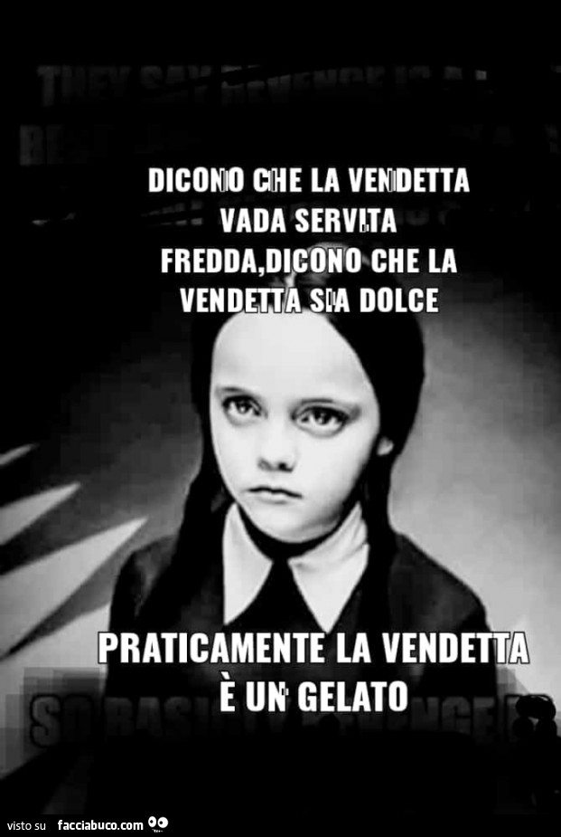 Dicono la vendetta vada servita fredda