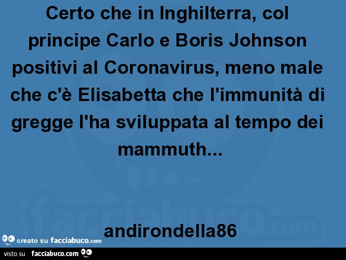 Certo che in inghilterra, col principe carlo e boris johnson positivi al coronavirus, meno male che c'è elisabetta che l'immunità di gregge l'ha sviluppata al tempo dei mammuth&hellip; andirondella86