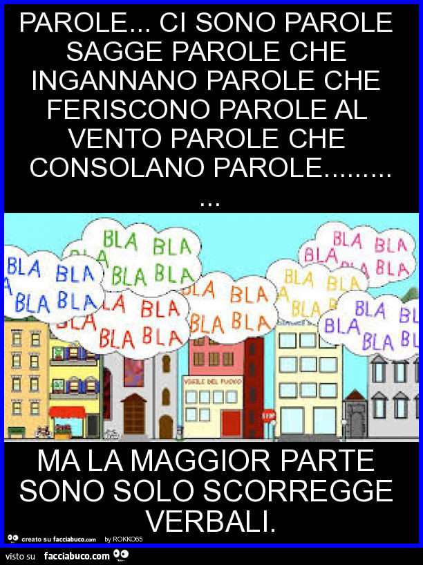 Parole&hellip; ci sono parole sagge parole che ingannano parole che feriscono parole al vento parole che consolano parole&hellip; ma la maggior parte sono solo scorregge verbali