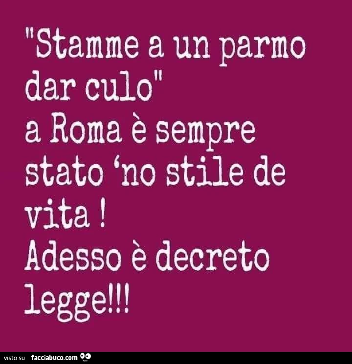 Stamme a un parmo dar culo a roma è sempre stato no stile de vita! Adesso è decreto legge