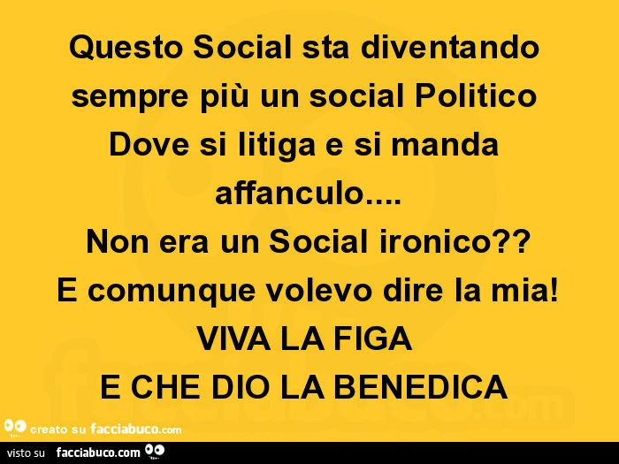Questo social sta diventando sempre più un social politico dove si litiga e si manda affanculo&hellip; non era un social ironico? E comunque volevo dire la mia! Viva la figa e che dio la benedica