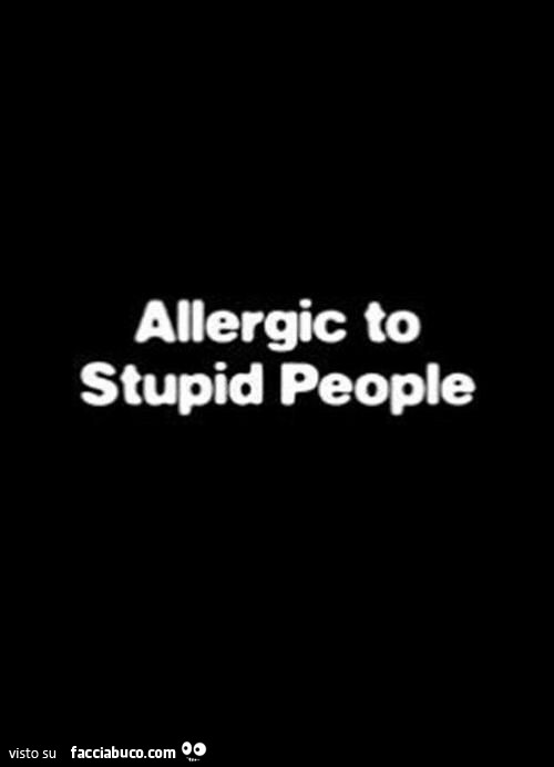 Allergic to stupid people