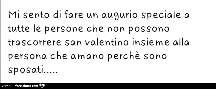 Mi sento di fare un auqurio speciale a tutte le persone che non possono trascorrere san valentino insieme alla persona che amano perché sono sposati