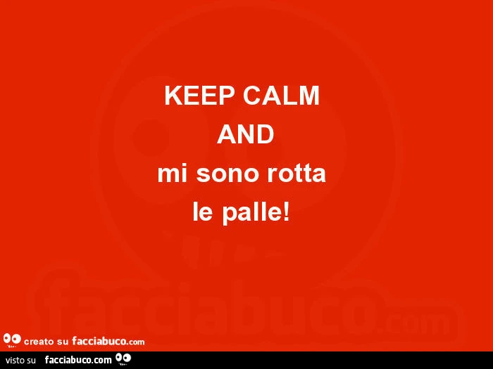 Keep calm and mi sono rotta le palle