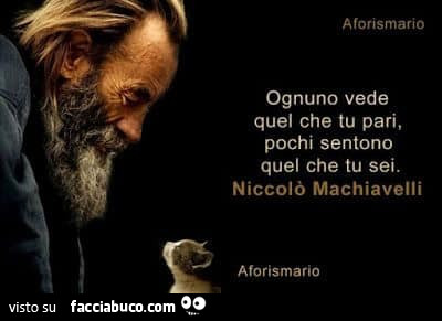 Ognuno vede quel che tu pari, pochi sentono quel che tu sei. Niccolò Machiavelli