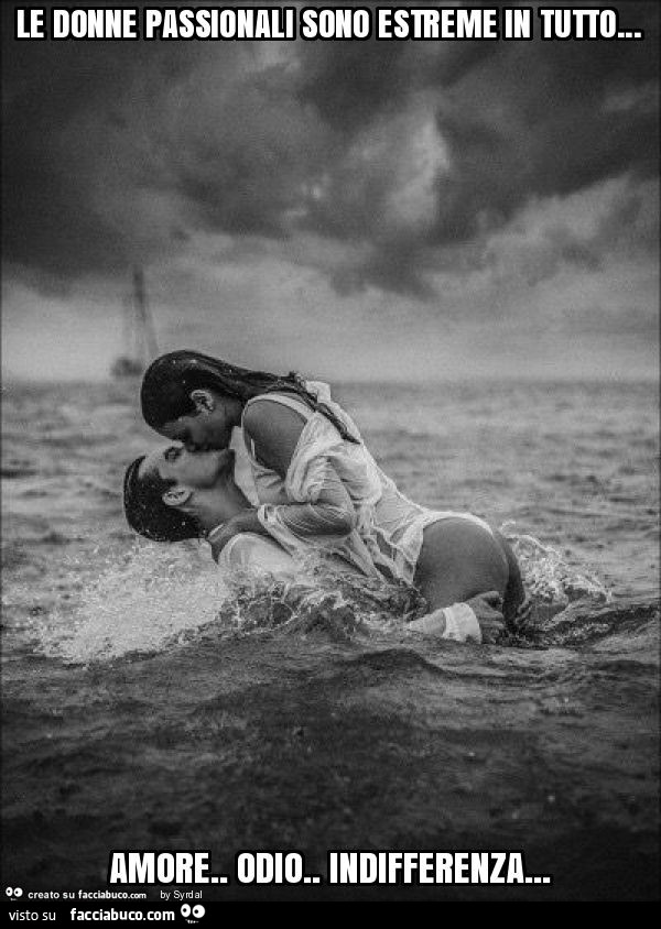 Le Donne Passionali Sono Estreme In Tutto Amore Odio Indifferenza Facciabuco Com