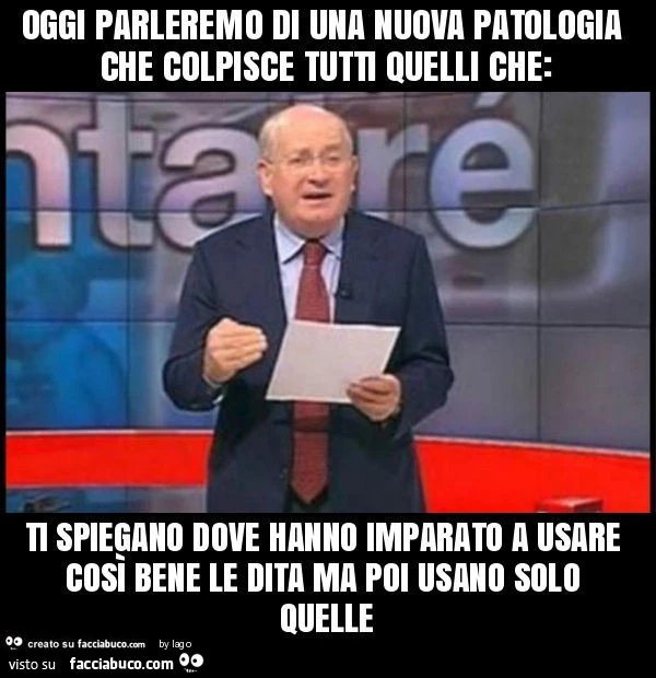 Oggi parleremo di una nuova patologia che colpisce tutti quelli che: ti spiegano dove hanno imparato a usare così bene le dita ma poi usano solo quelle