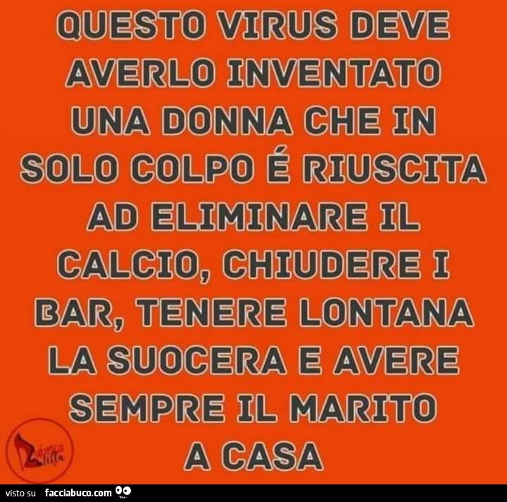 Questo virus deve averlo inventato una donna che in solo colpo è riuscita ad eliminare il calcio, chiudere i bar, tenere lontana la suocera e avere sempre il marito a casa