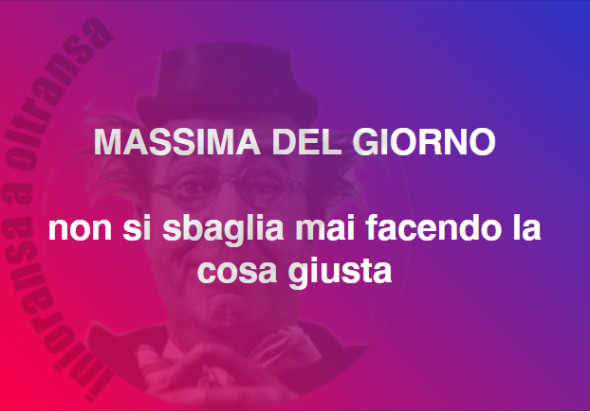 MASSIMA DEL GIORNO non si sbaglia mai facendo la cosa giusta