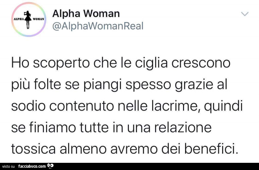 Ho scoperto che le ciglia crescono più folte se piangi spesso grazie al sodio contenuto nelle lacrime, quindi se finiamo tutte in una relazione tossica almeno avremo dei benefici