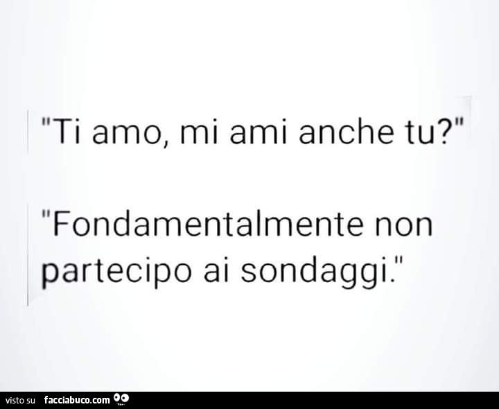 Ti amo, mi ami anche tu? Fondamentalmente non partecipo ai sondaggi